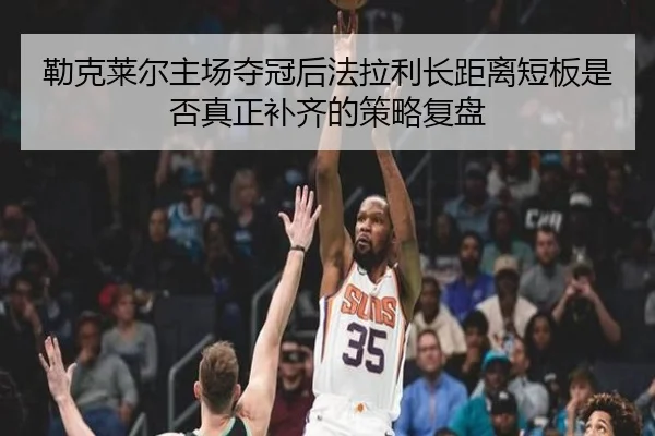 勒克莱尔主场夺冠后法拉利长距离短板是否真正补齐的策略复盘 | HTH tiyu